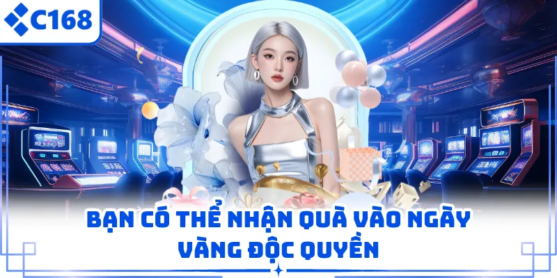 Bạn có thể nhận quà vào ngày vàng độc quyền